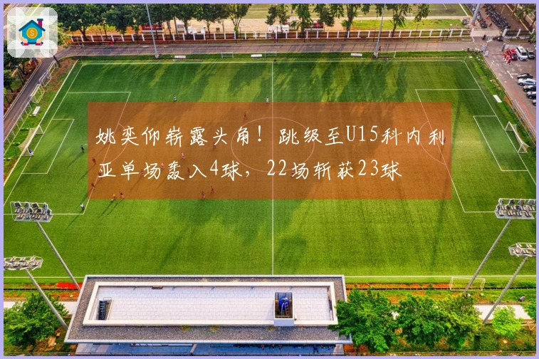 姚奕仰崭露头角！跳级至U15科内利亚单场轰入4球，22场斩获23球