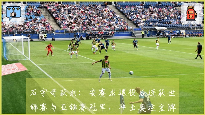 石宇奇获利：安赛龙退役后连获世锦赛与亚锦赛冠军，冲击奥运金牌