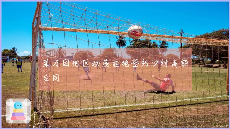 莱万因地区动荡拒绝签约沙特高额合同
