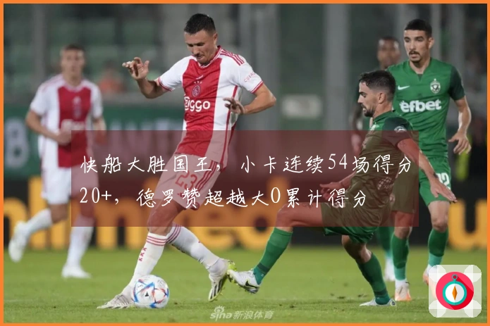 快船大胜国王，小卡连续54场得分20+，德罗赞超越大O累计得分