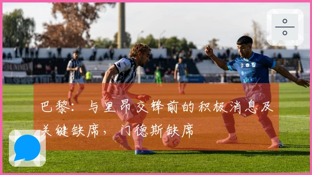 巴黎：与里昂交锋前的积极消息及关键缺席，门德斯缺席