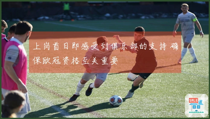 上岗首日即感受到俱乐部的支持 确保欧冠资格至关重要