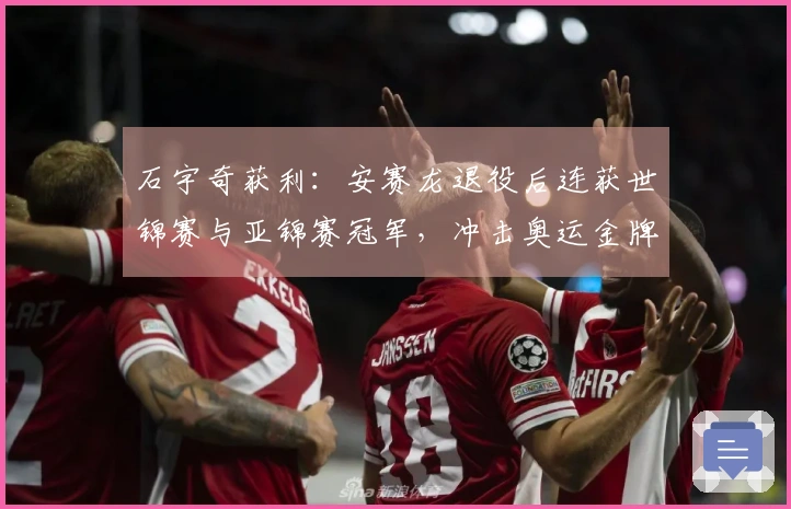 石宇奇获利：安赛龙退役后连获世锦赛与亚锦赛冠军，冲击奥运金牌