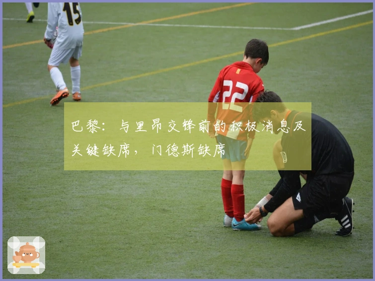 巴黎：与里昂交锋前的积极消息及关键缺席，门德斯缺席