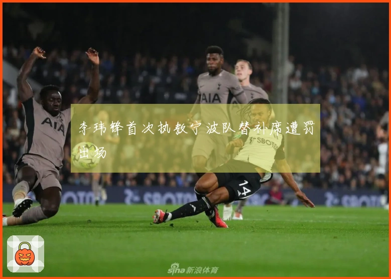 李玮锋首次执教宁波队替补席遭罚出场