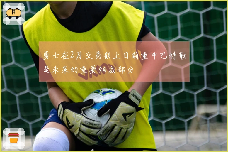 勇士在2月交易截止日前重申巴特勒是未来的重要组成部分