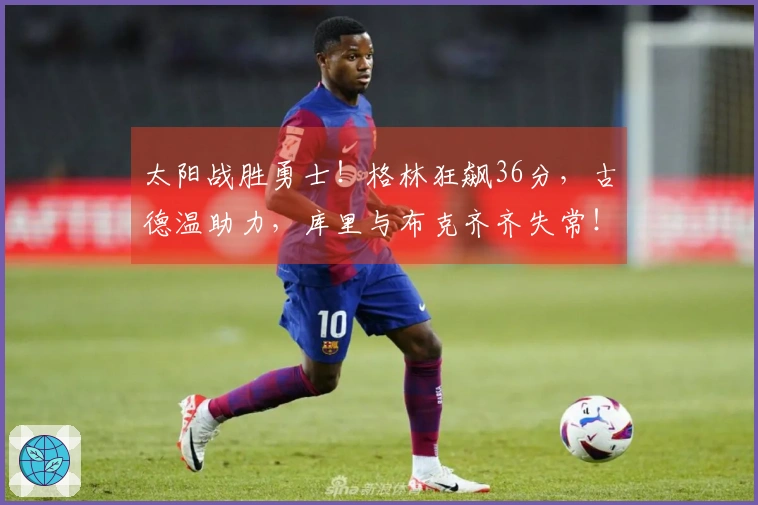 太阳战胜勇士！格林狂飙36分，古德温助力，库里与布克齐齐失常！