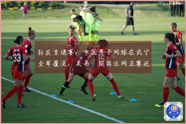 孙发京退赛，中国男子网球在武宁全军覆没，吴易昺距离法网正赛还有多远？
