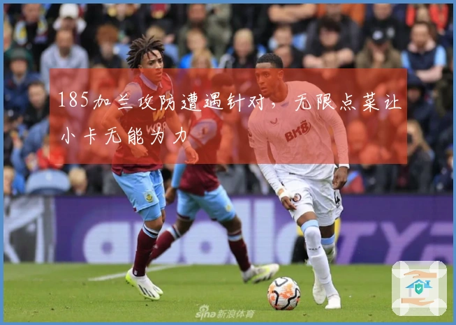 185加兰攻防遭遇针对，无限点菜让小卡无能为力