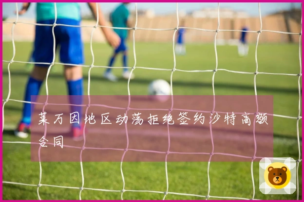 莱万因地区动荡拒绝签约沙特高额合同