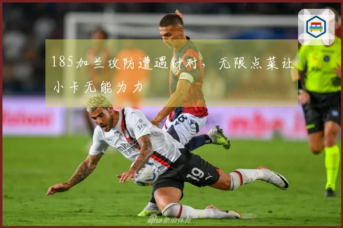 185加兰攻防遭遇针对，无限点菜让小卡无能为力