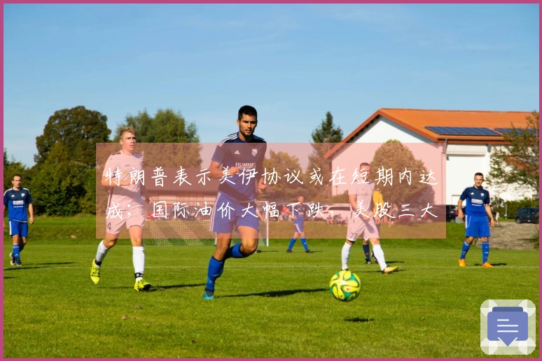 特朗普表示美伊协议或在短期内达成；国际油价大幅下跌，美股三大指数上涨；七家电商网站被罚近36亿元；张雪在机车赛中获第二名丨每经早参