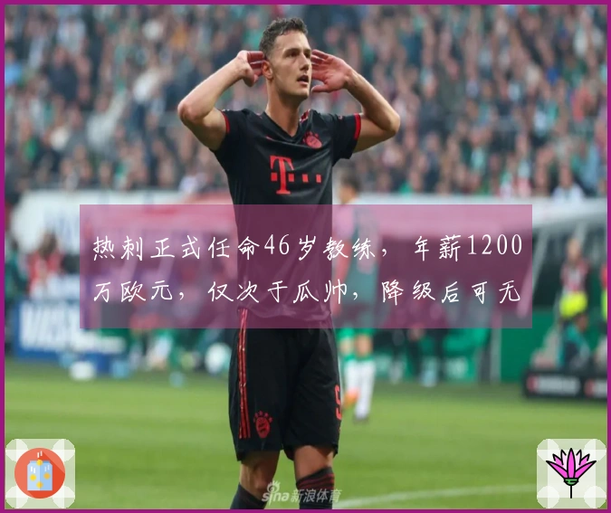 热刺正式任命46岁教练，年薪1200万欧元，仅次于瓜帅，降级后可无条件离队